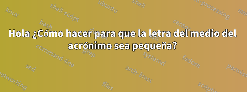 Hola ¿Cómo hacer para que la letra del medio del acrónimo sea pequeña?