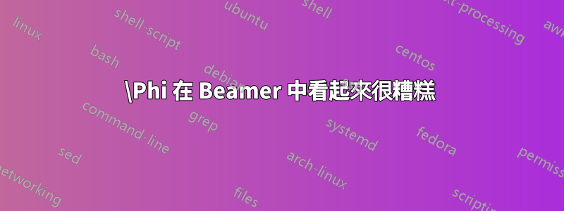 \Phi 在 Beamer 中看起來很糟糕