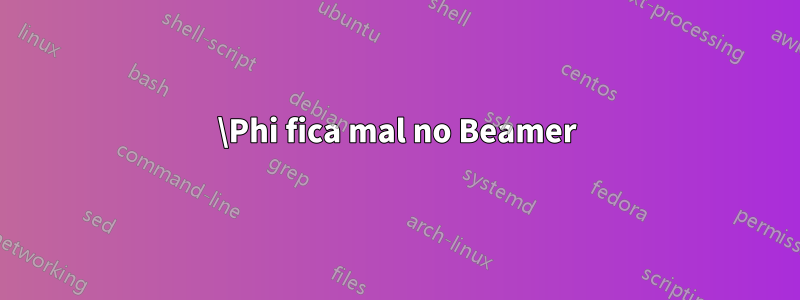 \Phi fica mal no Beamer