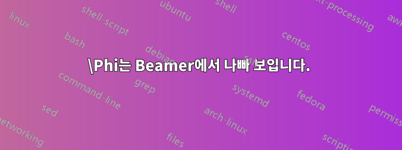 \Phi는 Beamer에서 나빠 보입니다.