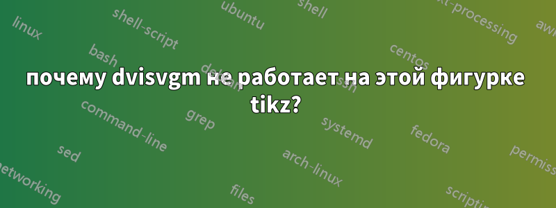 почему dvisvgm не работает на этой фигурке tikz?