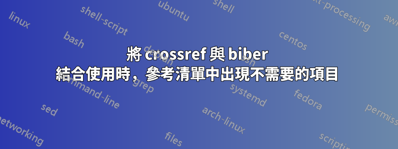 將 crossref 與 biber 結合使用時，參考清單中出現不需要的項目