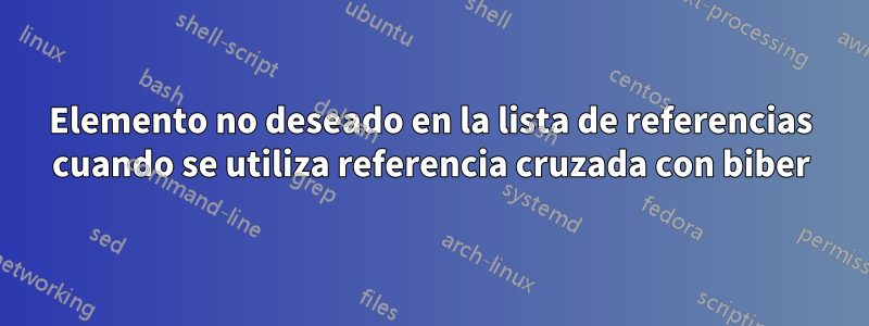 Elemento no deseado en la lista de referencias cuando se utiliza referencia cruzada con biber