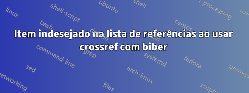 Item indesejado na lista de referências ao usar crossref com biber