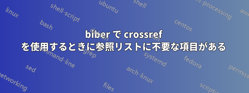 biber で crossref を使用するときに参照リストに不要な項目がある