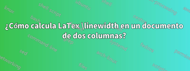 ¿Cómo calcula LaTex \linewidth en un documento de dos columnas?