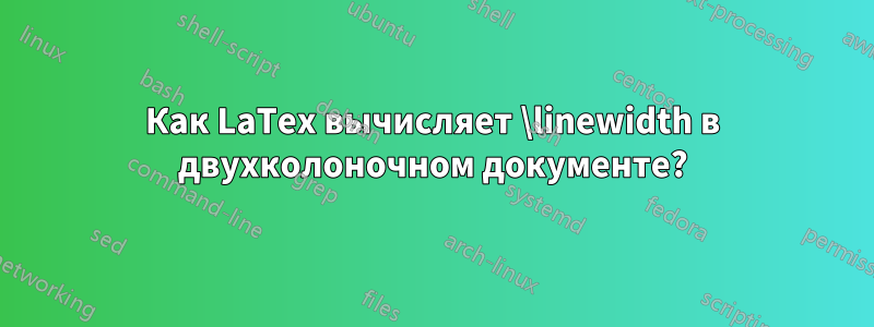 Как LaTex вычисляет \linewidth в двухколоночном документе?