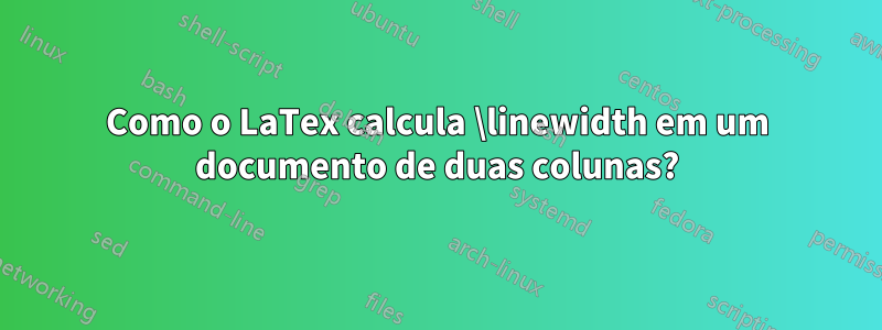 Como o LaTex calcula \linewidth em um documento de duas colunas?