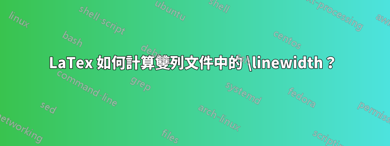 LaTex 如何計算雙列文件中的 \linewidth？