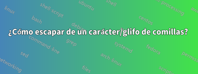 ¿Cómo escapar de un carácter/glifo de comillas?