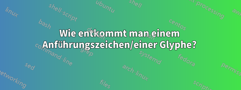 Wie entkommt man einem Anführungszeichen/einer Glyphe?