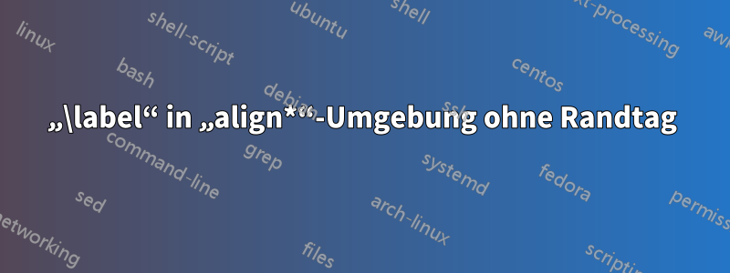 „\label“ in „align*“-Umgebung ohne Randtag