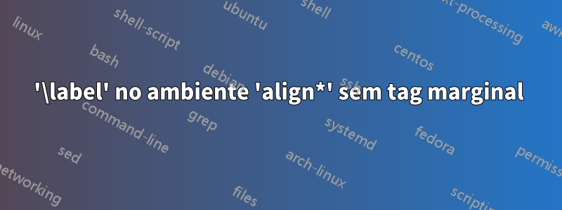 '\label' no ambiente 'align*' sem tag marginal