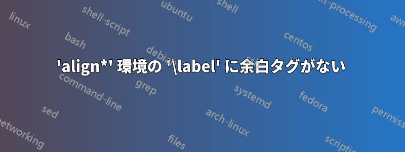 'align*' 環境の '\label' に余白タグがない