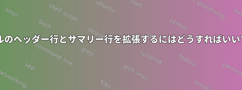 テーブルのヘッダー行とサマリー行を拡張するにはどうすればいいですか?