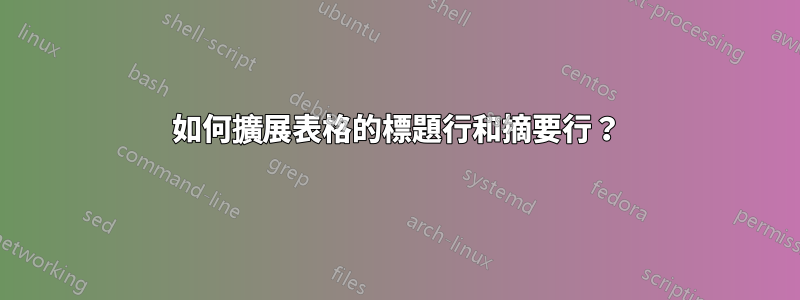 如何擴展表格的標題行和摘要行？