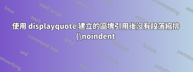 使用 displayquote 建立的區塊引用後沒有段落縮排 (\noindent)?