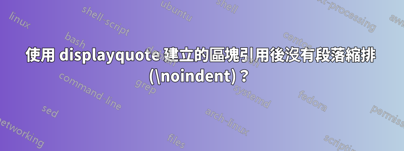 使用 displayquote 建立的區塊引用後沒有段落縮排 (\noindent)？