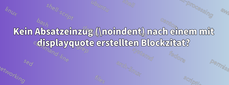 Kein Absatzeinzug (\noindent) nach einem mit displayquote erstellten Blockzitat?