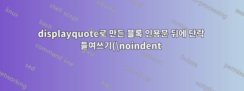 displayquote로 만든 블록 인용문 뒤에 단락 들여쓰기(\noindent)가 없나요?