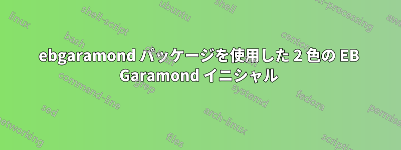 ebgaramond パッケージを使用した 2 色の EB Garamond イニシャル