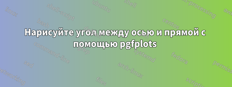 Нарисуйте угол между осью и прямой с помощью pgfplots