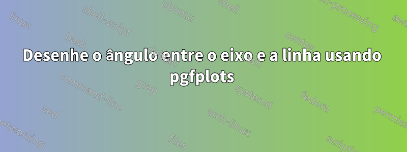 Desenhe o ângulo entre o eixo e a linha usando pgfplots