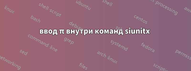 ввод π внутри команд siunitx