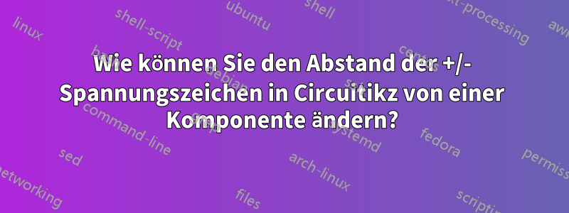 Wie können Sie den Abstand der +/- Spannungszeichen in Circuitikz von einer Komponente ändern?