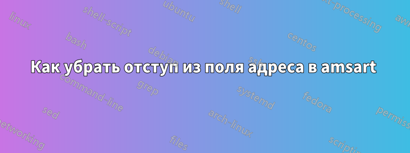 Как убрать отступ из поля адреса в amsart