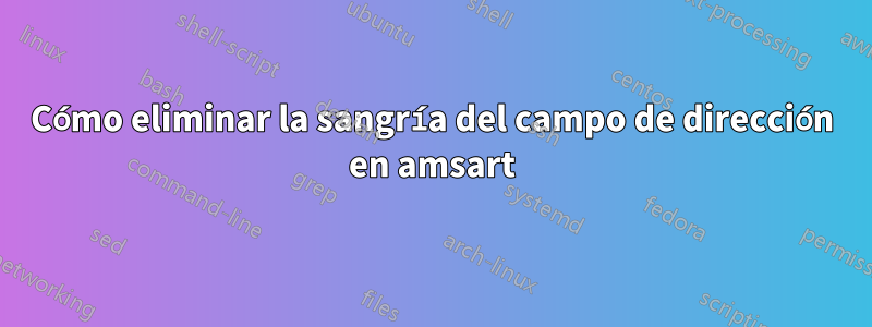 Cómo eliminar la sangría del campo de dirección en amsart