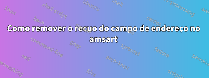 Como remover o recuo do campo de endereço no amsart