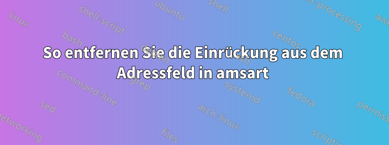 So entfernen Sie die Einrückung aus dem Adressfeld in amsart