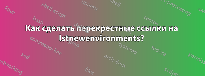 Как сделать перекрестные ссылки на lstnewenvironments?