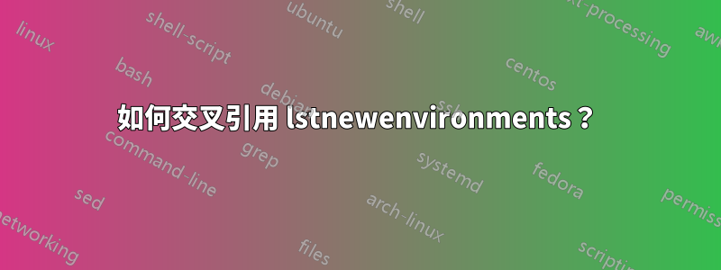 如何交叉引用 lstnewenvironments？