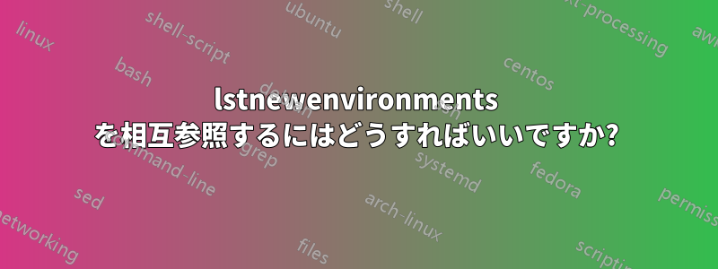 lstnewenvironments を相互参照するにはどうすればいいですか?