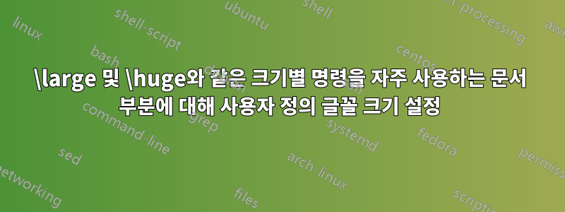 \large 및 \huge와 같은 크기별 명령을 자주 사용하는 문서 부분에 대해 사용자 정의 글꼴 크기 설정