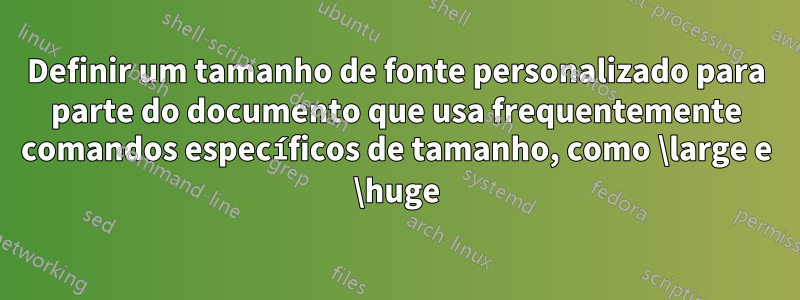 Definir um tamanho de fonte personalizado para parte do documento que usa frequentemente comandos específicos de tamanho, como \large e \huge