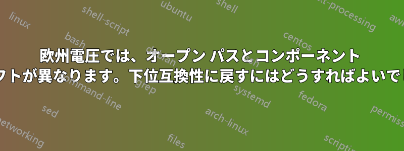 欧州電圧では、オープン パスとコンポーネント パスでシフトが異なります。下位互換性に戻すにはどうすればよいでしょうか?