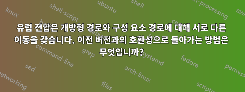 유럽 ​​전압은 개방형 경로와 구성 요소 경로에 대해 서로 다른 이동을 갖습니다. 이전 버전과의 호환성으로 돌아가는 방법은 무엇입니까?