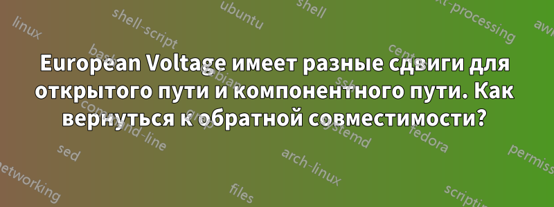 European Voltage имеет разные сдвиги для открытого пути и компонентного пути. Как вернуться к обратной совместимости?