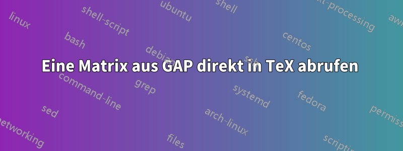 Eine Matrix aus GAP direkt in TeX abrufen