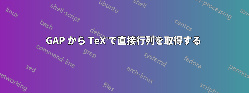 GAP から TeX で直接行列を取得する