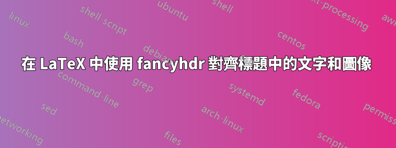 在 LaTeX 中使用 fancyhdr 對齊標題中的文字和圖像