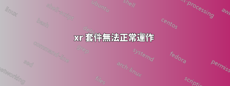 xr 套件無法正常運作