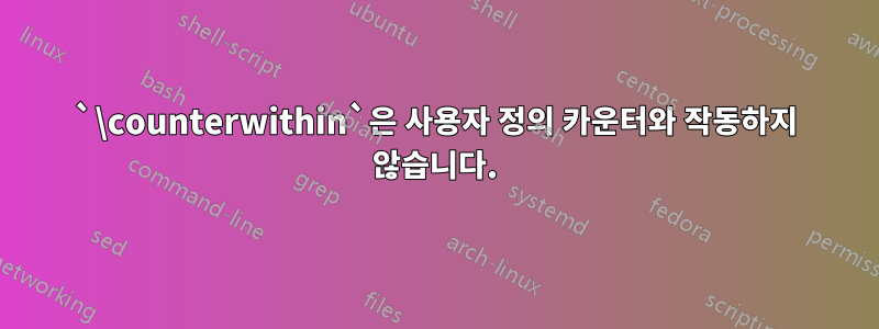 `\counterwithin`은 사용자 정의 카운터와 작동하지 않습니다.