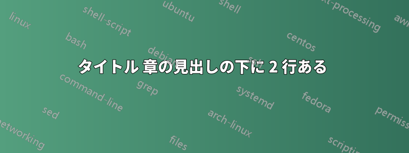 タイトル 章の見出しの下に 2 行ある