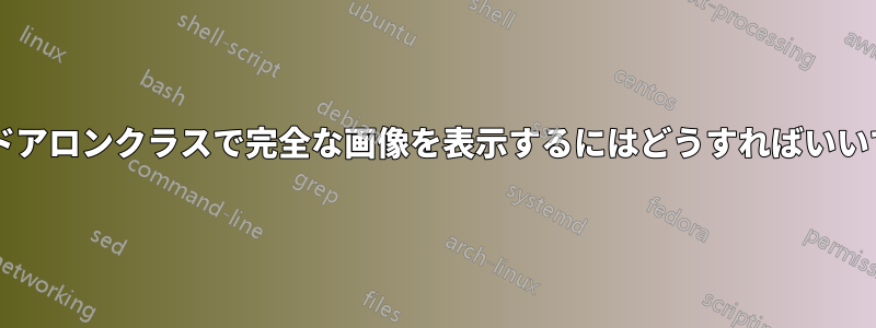 スタンドアロンクラスで完全な画像を表示するにはどうすればいいですか?