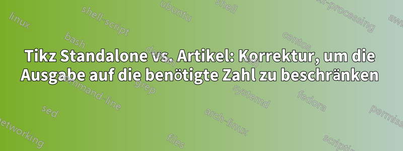 Tikz Standalone vs. Artikel: Korrektur, um die Ausgabe auf die benötigte Zahl zu beschränken