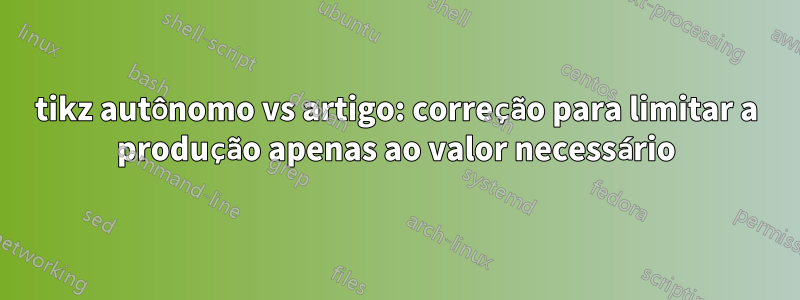 tikz autônomo vs artigo: correção para limitar a produção apenas ao valor necessário